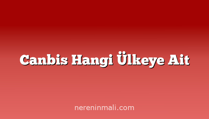 Canbis Hangi Ülkeye Ait