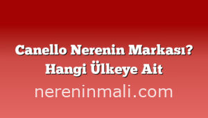 Canello Nerenin Markası? Hangi Ülkeye Ait