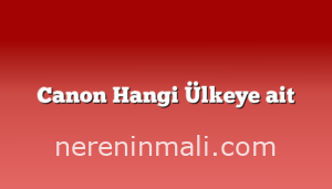 Canon Hangi Ülkeye ait