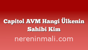 Capitol AVM Hangi Ülkenin Sahibi Kim