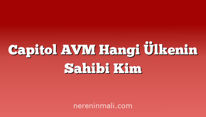 Capitol AVM Hangi Ülkenin Sahibi Kim