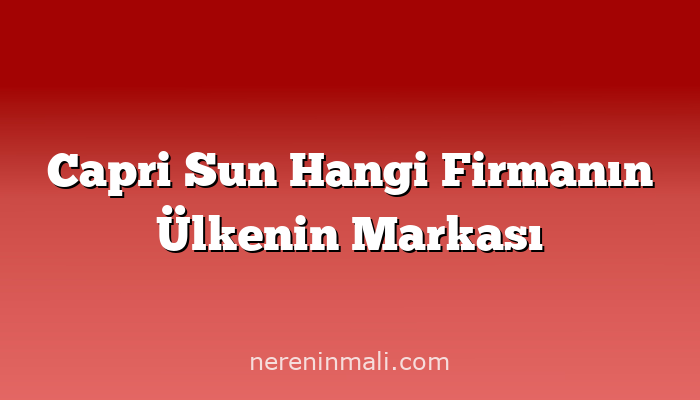 Capri Sun Hangi Firmanın Ülkenin Markası