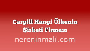 Cargill Hangi Ülkenin Şirketi Firması