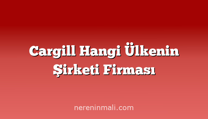 Cargill Hangi Ülkenin Şirketi Firması