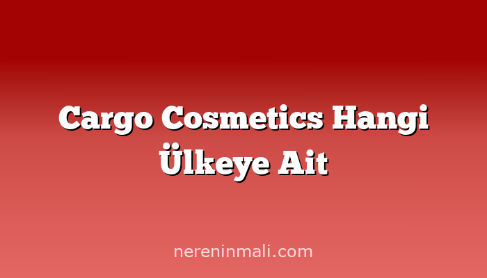 Cargo Cosmetics Hangi Ülkeye Ait