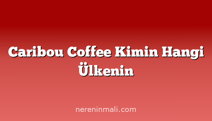 Caribou Coffee Kimin Hangi Ülkenin