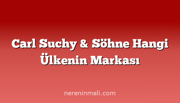 Carl Suchy & Söhne Hangi Ülkenin Markası