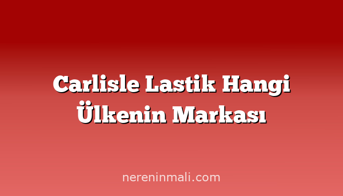 Carlisle Lastik Hangi Ülkenin Markası