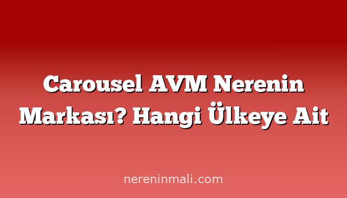 Carousel AVM Nerenin Markası? Hangi Ülkeye Ait