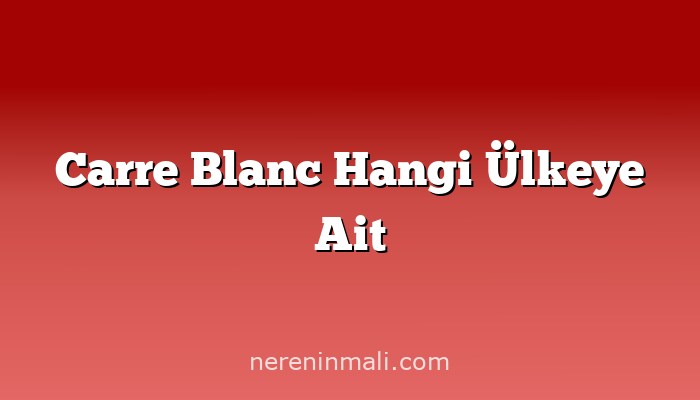 Carre Blanc Hangi Ülkeye Ait