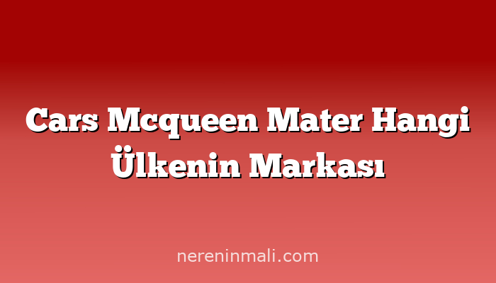 Cars Mcqueen Mater Hangi Ülkenin Markası