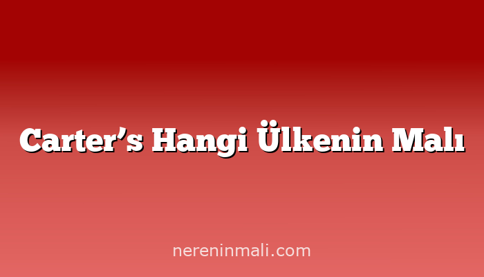 Carter’s Hangi Ülkenin Malı