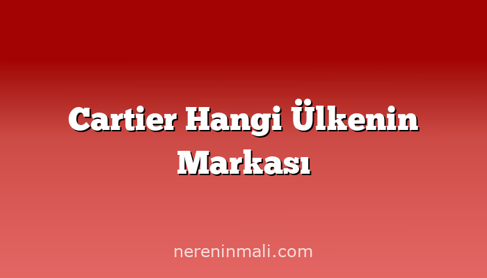 Cartier Hangi Ülkenin Markası