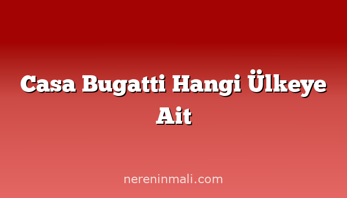 Casa Bugatti Hangi Ülkeye Ait