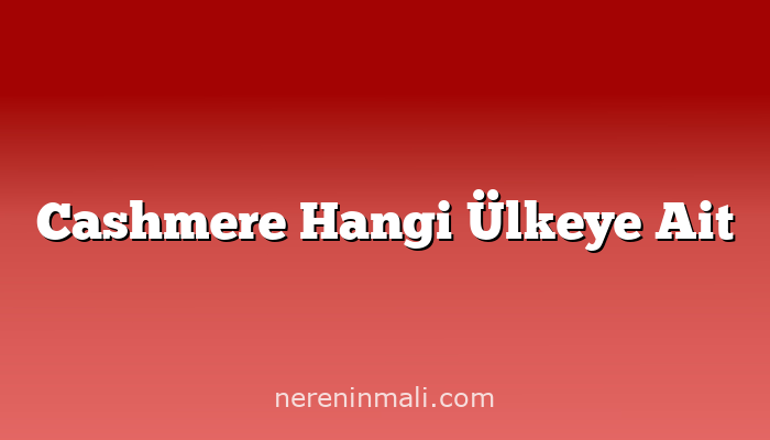 Cashmere Hangi Ülkeye Ait