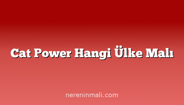 Cat Power Hangi Ülke Malı
