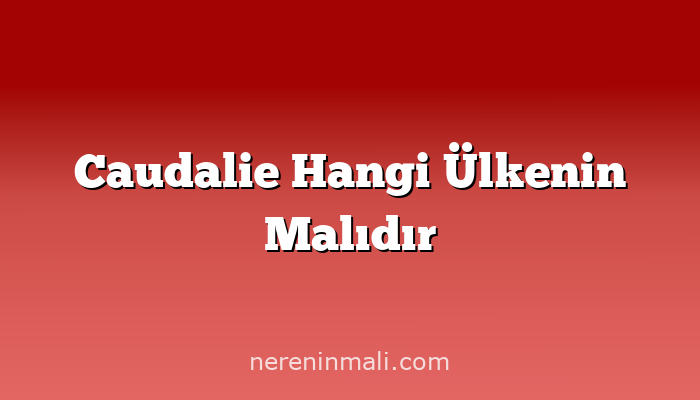 Caudalie Hangi Ülkenin Malıdır