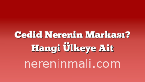 Cedid Nerenin Markası? Hangi Ülkeye Ait