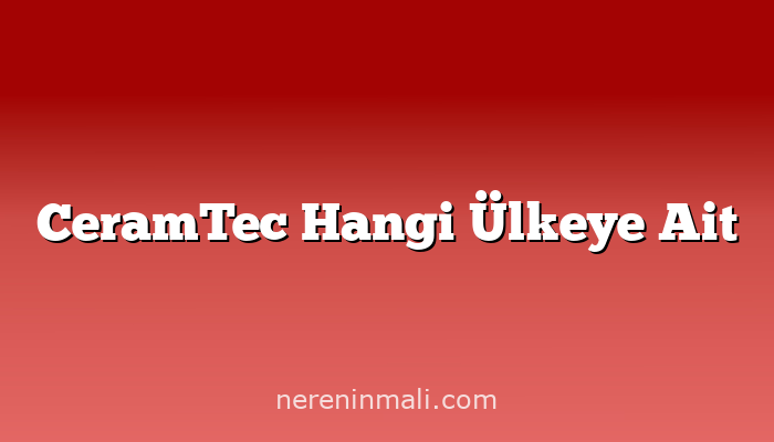 CeramTec Hangi Ülkeye Ait