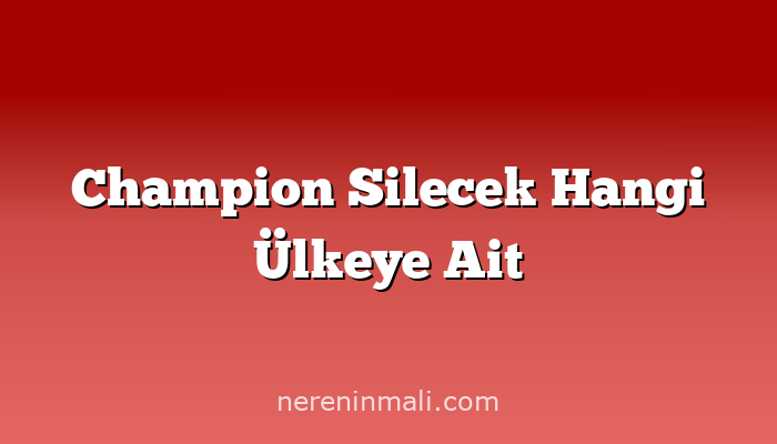 Champion Silecek Hangi Ülkeye Ait