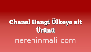 Chanel Hangi Ülkeye ait Ürünü