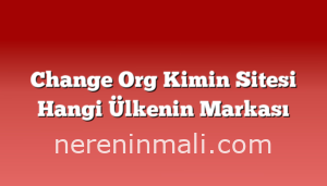 Change Org Kimin Sitesi Hangi Ülkenin Markası