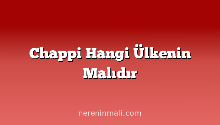 Chappi Hangi Ülkenin Malıdır