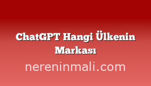 ChatGPT Hangi Ülkenin Markası