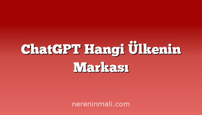 ChatGPT Hangi Ülkenin Markası