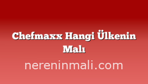 Chefmaxx Hangi Ülkenin Malı