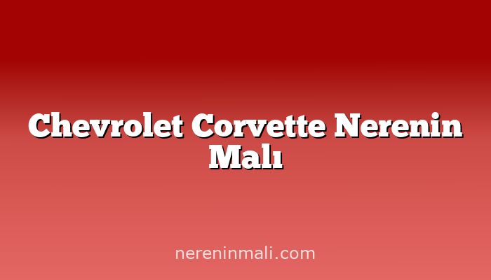 Chevrolet Corvette Nerenin Malı