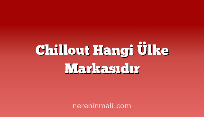 Chillout Hangi Ülke Markasıdır