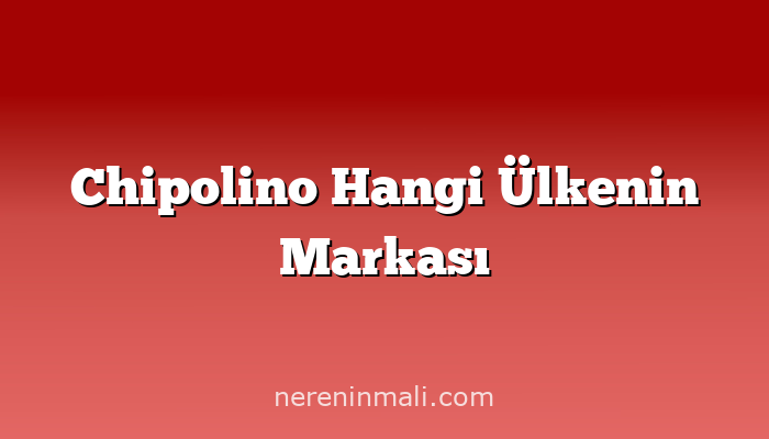 Chipolino Hangi Ülkenin Markası