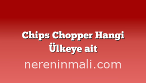 Chips Chopper Hangi Ülkeye ait