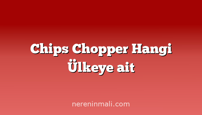 Chips Chopper Hangi Ülkeye ait