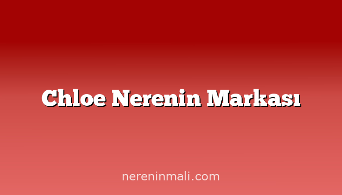 Chloe Nerenin Markası