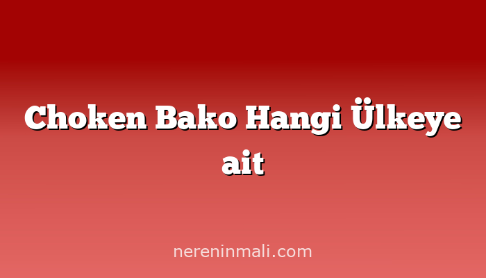 Choken Bako Hangi Ülkeye ait