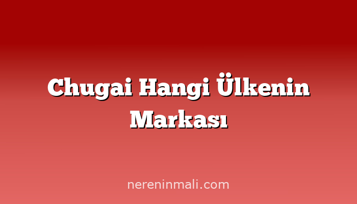 Chugai Hangi Ülkenin Markası