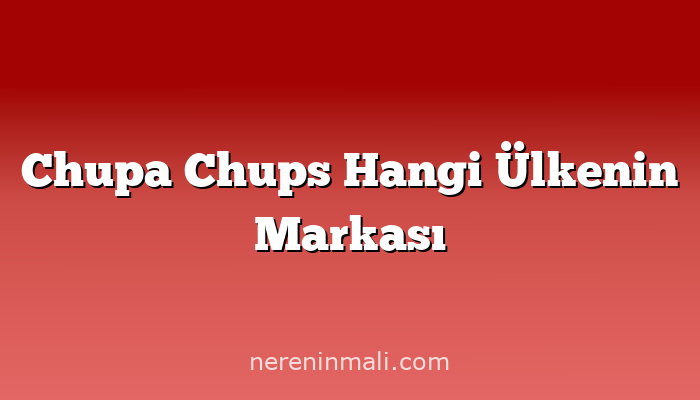 Chupa Chups Hangi Ülkenin Markası