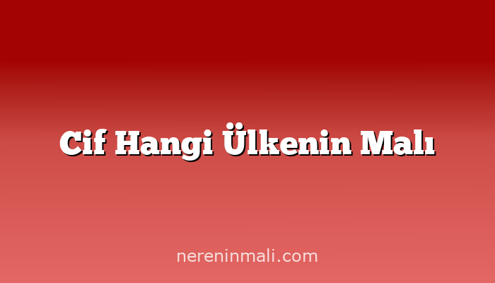 Cif Hangi Ülkenin Malı