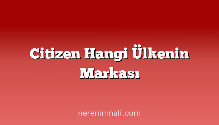 Citizen Hangi Ülkenin Markası