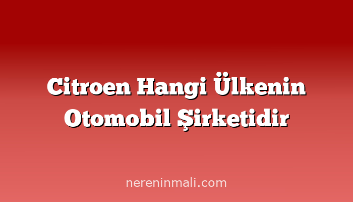 Citroen Hangi Ülkenin Otomobil Şirketidir