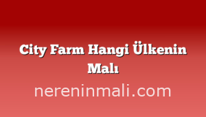 City Farm Hangi Ülkenin Malı