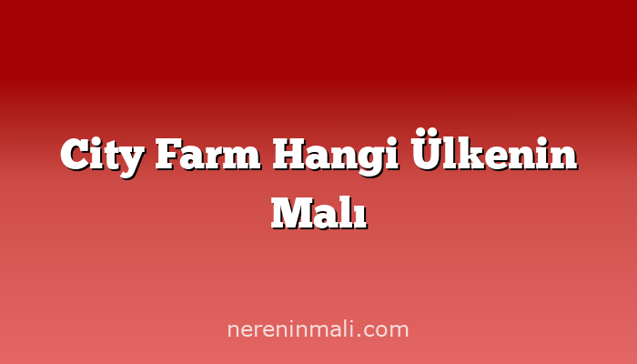 City Farm Hangi Ülkenin Malı