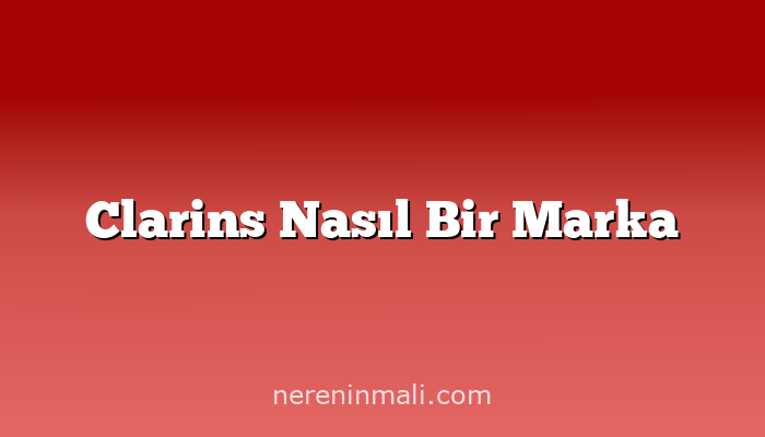 Clarins Nasıl Bir Marka