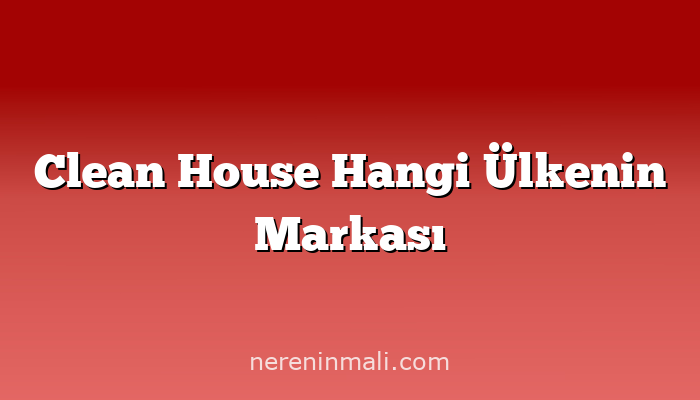 Clean House Hangi Ülkenin Markası