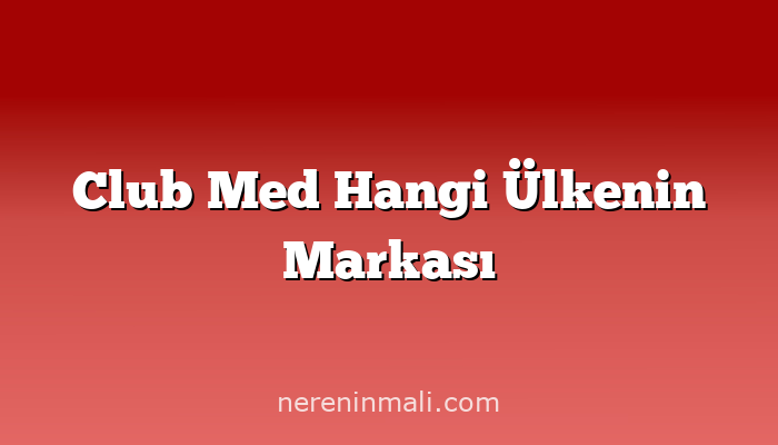 Club Med Hangi Ülkenin Markası