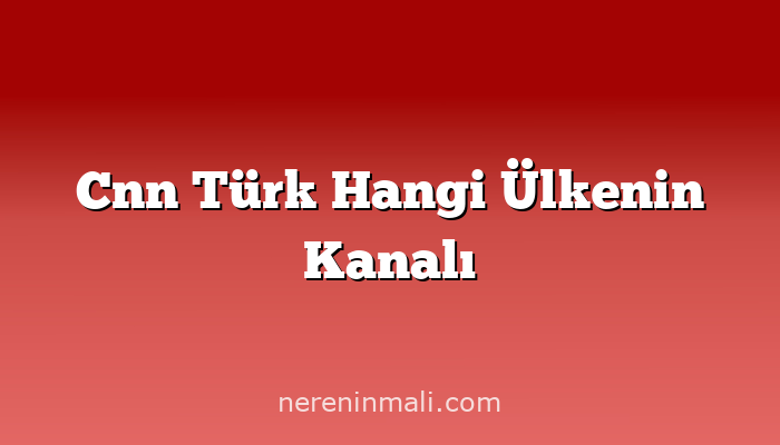 Cnn Türk Hangi Ülkenin Kanalı