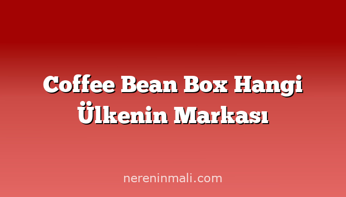 Coffee Bean Box Hangi Ülkenin Markası