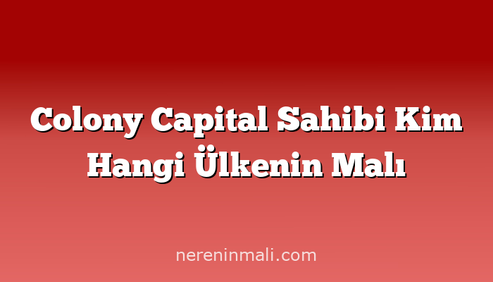 Colony Capital Sahibi Kim Hangi Ülkenin Malı